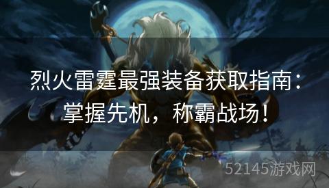 烈火雷霆最强装备获取指南:掌握先机,称霸战场! 烈火雷霆最强装备获取指南:掌握先机,称霸战场!