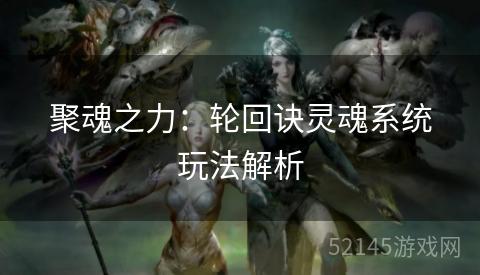 聚魂之力:轮回诀灵魂系统玩法解析 聚魂之力:轮回诀灵魂系统玩法解析