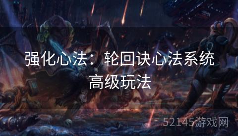 强化心法:轮回诀心法系统高级玩法 强化心法:轮回诀心法系统高级玩法