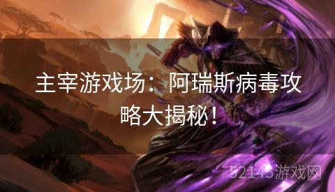 主宰游戏场:阿瑞斯病毒攻略大揭秘! 主宰游戏场:阿瑞斯病毒攻略大揭秘!