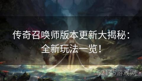 传奇召唤师版本更新大揭秘:全新玩法一览! 传奇召唤师版本更新大揭秘:全新玩法一览!