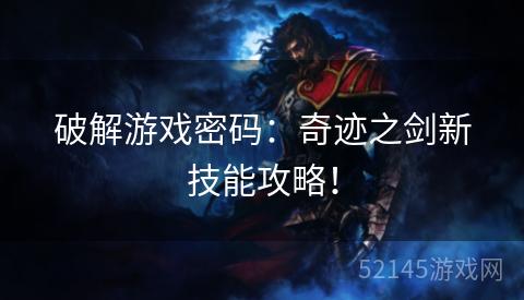破解游戏密码:奇迹之剑新技能攻略! 破解游戏密码:奇迹之剑新技能攻略!
