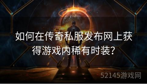 如何在传奇私服发布网上获得游戏内稀有时装? 如何在传奇私服发布网上获得游戏内稀有时装?