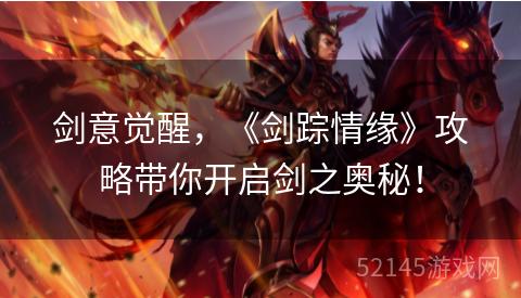 剑意觉醒,《剑踪情缘》攻略带你开启剑之奥秘! 剑意觉醒,《剑踪情缘》攻略带你开启剑之奥秘!