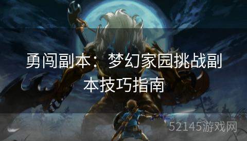 勇闯副本:梦幻家园挑战副本技巧指南 勇闯副本:梦幻家园挑战副本技巧指南