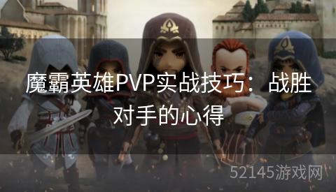 魔霸英雄PVP实战技巧:战胜对手的心得 魔霸英雄PVP实战技巧:战胜对手的心得