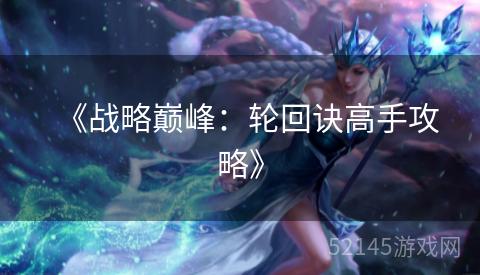 《战略巅峰:轮回诀高手攻略》 《战略巅峰:轮回诀高手攻略》