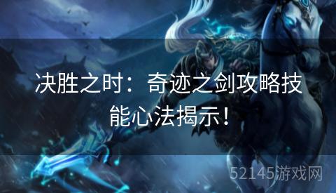 决胜之时:奇迹之剑攻略技能心法揭示! 决胜之时:奇迹之剑攻略技能心法揭示!