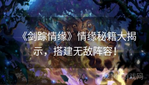 《剑踪情缘》情缘秘籍大揭示,搭建无敌阵容! 《剑踪情缘》情缘秘籍大揭示,搭建无敌阵容!