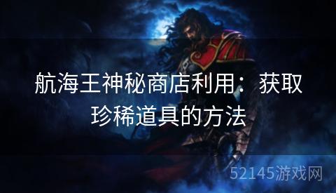 航海王神秘商店利用:获取珍稀道具的方法 航海王神秘商店利用:获取珍稀道具的方法