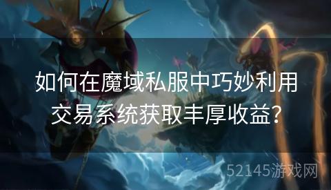 如何在魔域私服中巧妙利用交易系统获取丰厚收益? 如何在魔域私服中巧妙利用交易系统获取丰厚收益?
