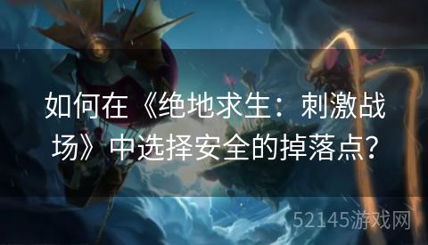 如何在《绝地求生:刺激战场》中选择安全的掉落点? 如何在《绝地求生:刺激战场》中选择安全的掉落点?