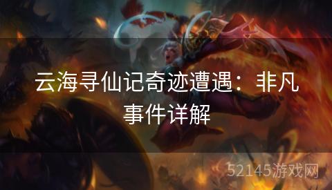 云海寻仙记奇迹遭遇：非凡事件详解