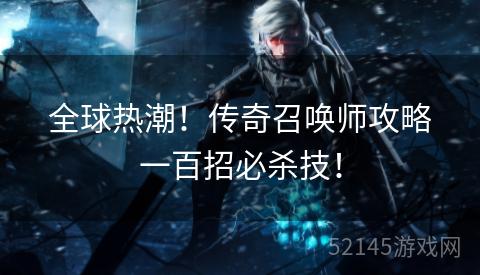 全球热潮！传奇召唤师攻略一百招必杀技！