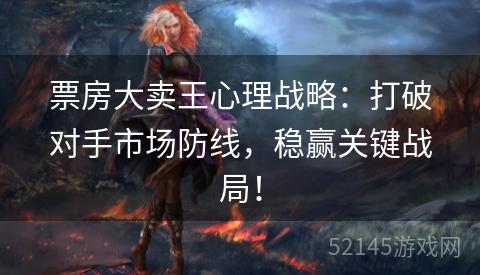 票房大卖王心理战略：打破对手市场防线，稳赢关键战局！