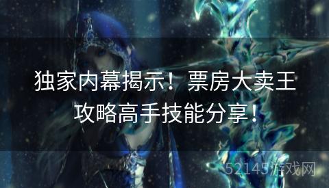 独家内幕揭示!票房大卖王攻略高手技能分享! 独家内幕揭示!票房大卖王攻略高手技能分享!