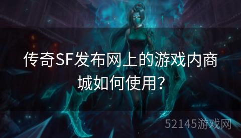 传奇SF发布网上的游戏内商城如何使用? 传奇SF发布网上的游戏内商城如何使用?