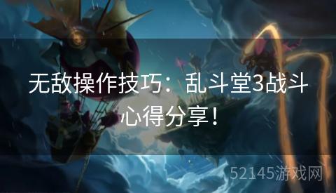 无敌操作技巧:乱斗堂3战斗心得分享! 无敌操作技巧:乱斗堂3战斗心得分享!