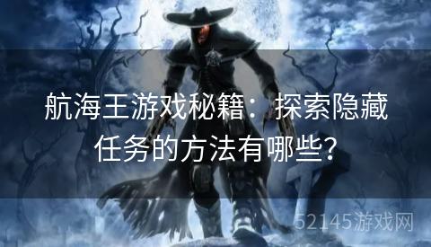 航海王游戏秘籍:探索隐藏任务的方法有哪些? 航海王游戏秘籍:探索隐藏任务的方法有哪些?