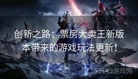 创新之路：票房大卖王新版本带来的游戏玩法更新！