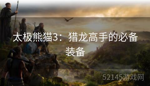 太极熊猫3:猎龙高手的必备装备 太极熊猫3:猎龙高手的必备装备