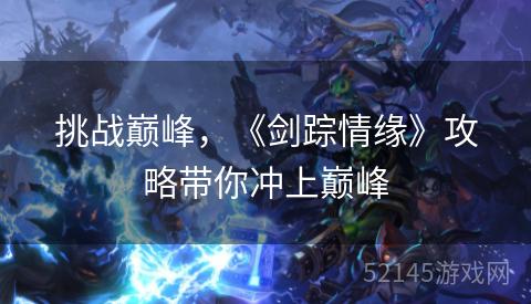 挑战巅峰,《剑踪情缘》攻略带你冲上巅峰 挑战巅峰,《剑踪情缘》攻略带你冲上巅峰