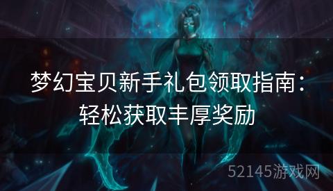 梦幻宝贝新手礼包领取指南:轻松获取丰厚奖励 梦幻宝贝新手礼包领取指南:轻松获取丰厚奖励
