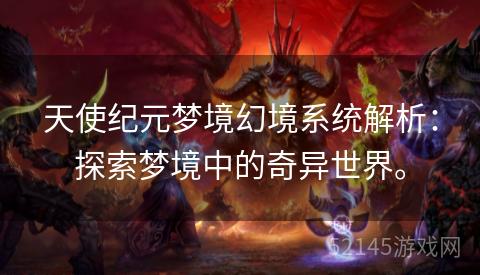 天使纪元梦境幻境系统解析:探索梦境中的奇异世界。 天使纪元梦境幻境系统解析:探索梦境中的奇异世界。