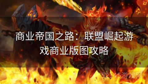 商业帝国之路：联盟崛起游戏商业版图攻略