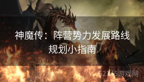 神魔传:阵营势力发展路线规划小指南 神魔传:阵营势力发展路线规划小指南