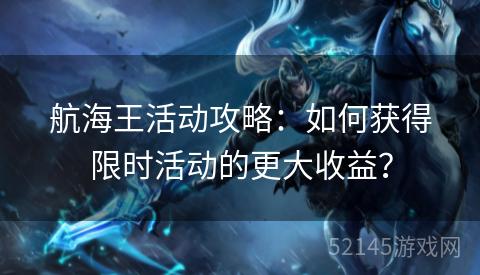 航海王活动攻略:如何获得限时活动的更大收益? 航海王活动攻略:如何获得限时活动的更大收益?