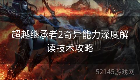 超越继承者2奇异能力深度解读技术攻略 超越继承者2奇异能力深度解读技术攻略