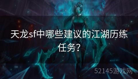 天龙sf中哪些建议的江湖历练任务? 天龙sf中哪些建议的江湖历练任务?