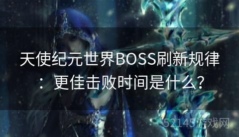 天使纪元世界BOSS刷新规律:更佳击败时间是什么? 天使纪元世界BOSS刷新规律:更佳击败时间是什么?