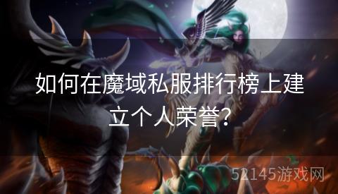 如何在魔域私服排行榜上建立个人荣誉? 如何在魔域私服排行榜上建立个人荣誉?