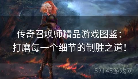 传奇召唤师精品游戏图鉴:打磨每一个细节的制胜之道! 传奇召唤师精品游戏图鉴:打磨每一个细节的制胜之道!