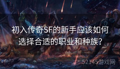 初入传奇SF的新手应该如何选择合适的职业和种族? 初入传奇SF的新手应该如何选择合适的职业和种族?