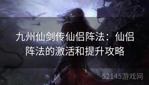九州仙剑传仙侣阵法：仙侣阵法的激活和提升攻略