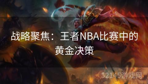 战略聚焦:王者NBA比赛中的黄金决策 战略聚焦:王者NBA比赛中的黄金决策