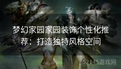 梦幻家园家园装饰个性化推荐:打造独特风格空间 梦幻家园家园装饰个性化推荐:打造独特风格空间