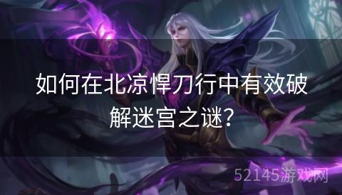 如何在北凉悍刀行中有效破解迷宫之谜? 如何在北凉悍刀行中有效破解迷宫之谜?