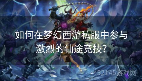 如何在梦幻西游私服中参与激烈的仙途竞技? 如何在梦幻西游私服中参与激烈的仙途竞技?