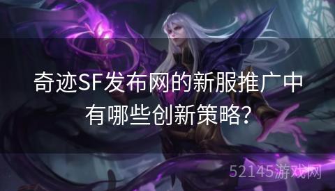 奇迹SF发布网的新服推广中有哪些创新策略？