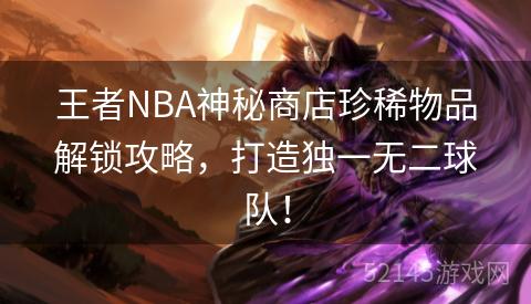 王者NBA神秘商店珍稀物品解锁攻略,打造独一无二球队! 王者NBA神秘商店珍稀物品解锁攻略,打造独一无二球队!