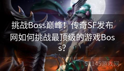 挑战Boss巅峰!传奇SF发布网如何挑战最顶级的游戏Boss? 挑战Boss巅峰!传奇SF发布网如何挑战最顶级的游戏Boss?