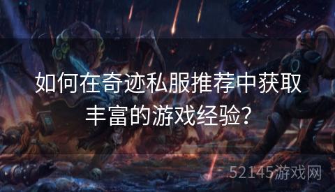 如何在奇迹私服推荐中获取丰富的游戏经验? 如何在奇迹私服推荐中获取丰富的游戏经验?