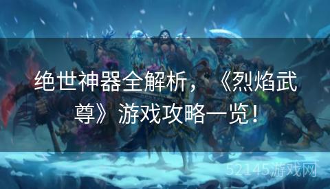 绝世神器全解析,《烈焰武尊》游戏攻略一览! 绝世神器全解析,《烈焰武尊》游戏攻略一览!