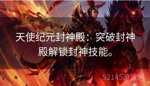 天使纪元封神殿:突破封神殿解锁封神技能。 天使纪元封神殿:突破封神殿解锁封神技能。