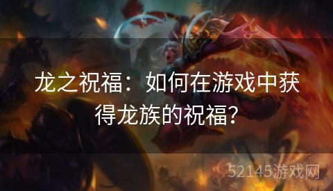 龙之祝福:如何在游戏中获得龙族的祝福? 龙之祝福:如何在游戏中获得龙族的祝福?