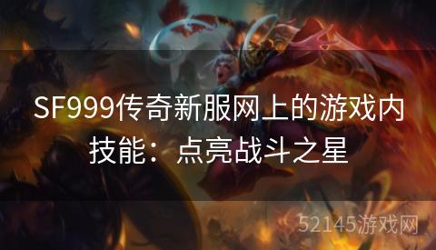 SF999传奇新服网上的游戏内技能:点亮战斗之星 SF999传奇新服网上的游戏内技能:点亮战斗之星